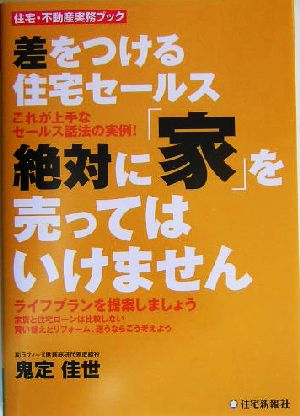 差をつける住宅セールス 絶対に「家」を売ってはいけません これが上手なセールス話法の実例！ 住宅・不動産実務ブック