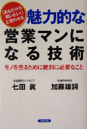 魅力的な営業マンになる技術 「あなたから買いたい！」と思わせる モノを売るために絶対に必要なこと