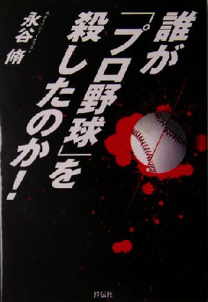 誰が「プロ野球」を殺したのか！