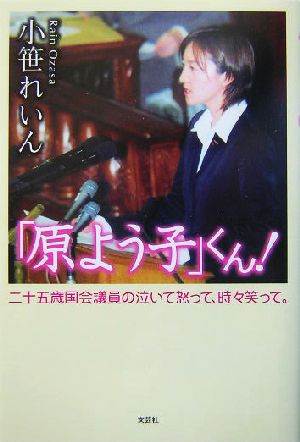 「原よう子」くん！ 二十五歳国会議員の泣いて怒って、時々笑って。