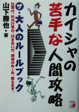 カイシャの苦手な人間攻略 ザ・大人のルールブック 仕事の、社内行事の、付き合いの、接待のルール、教えます。 アスカビジネス