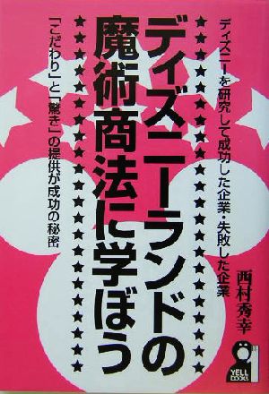 ディズニーランドの魔術商法に学ぼう ディズニーを研究して成功した企業・失敗した企業 「こだわり」と「驚き」の提供が成功の秘密