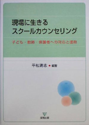 現場に生きるスクールカウンセリング 子ども・教師・保護者への対応と援助