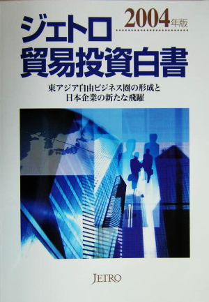 ジェトロ貿易投資白書(2004年版) 東アジア自由ビジネス圏の形成と日本企業の新たな飛躍