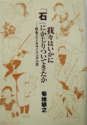 我々はいかに「石」にかじりついてきたか 日本フリークライミング小史