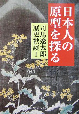 日本人の原型を探る 司馬遼太郎歴史歓談 Ⅰ 中公文庫司馬遼太郎歴史歓談1