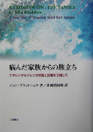 病んだ家族からの旅立ち アダルトチルドレンの克服と回復を目指して