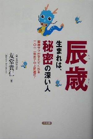 辰歳生まれは、秘密の深い人 龍神サマが支えてくれる二〇一二年までの上昇運だ！