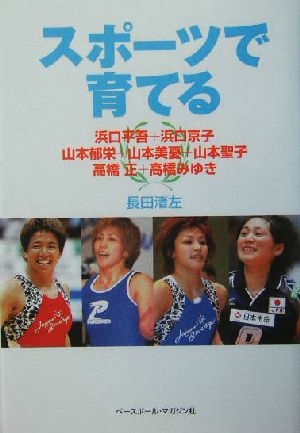 スポーツで育てる 浜口平吾+浜口京子、山本郁栄+山本美憂+山本聖子、高橋正+高橋みゆき