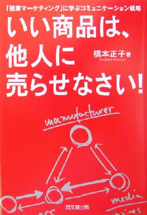 いい商品は、他人に売らせなさい！ 「健康マーケティング」に学ぶコミュニケーション戦略