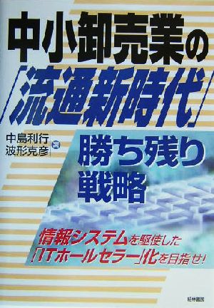 中小卸売業の「流通新時代」勝ち残り戦略 情報システムを駆使した「ITホールセラー」化を目指せ！