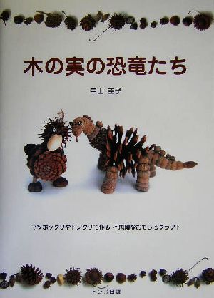 木の実の恐竜たち マツボックリやドングリで作る不思議なおもしろクラフト