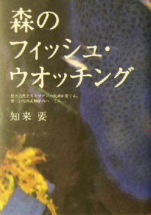 森のフィッシュ・ウオッチング 魚と自然とカメラマンの視線が奏でる、楽しい写真&物語のハーモニー。