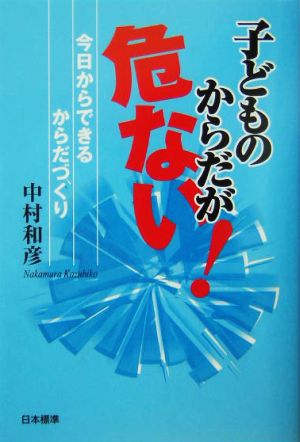 子どものからだが危ない！ 今日からできるからだづくり