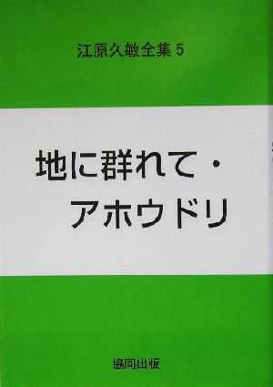 江原久敏全集(第5巻) 地に群れて・アホウドリ 江原久敏全集第5巻