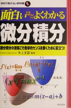 面白いほどよくわかる微分積分 微分積分の理解こそ数学的センスを磨くために役立つ！ 学校で教えない教科書