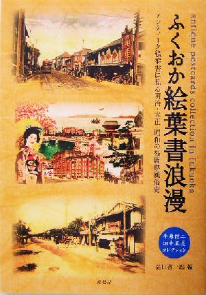 ふくおか絵葉書浪漫 アンティーク絵葉書に見る明治・大正・昭和の福岡県風俗史 平原健二・畑中正美コレクション