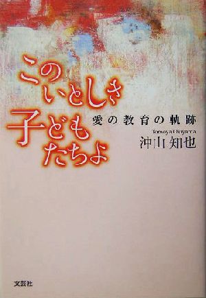 このいとしき子どもたちよ 愛の教育の軌跡