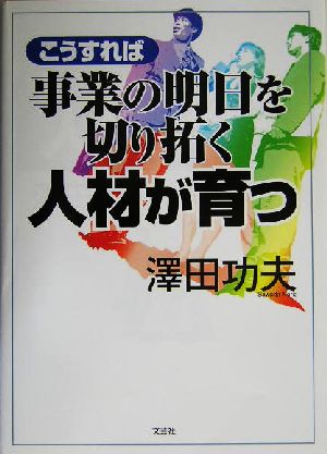 こうすれば事業の明日を切り拓く人材が育つ