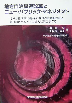 地方自治構造改革とニュー・パブリック・マネジメント 地方分権改革会議・最終答申の批判的検討と東京23区へのNPM導入状況をさぐる