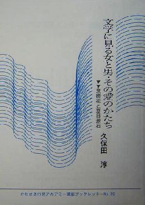 文学に見る女と男・その愛のかたち 泉鏡花と夏目漱石 かわさき市民アカデミー講座ブックレットNO.20