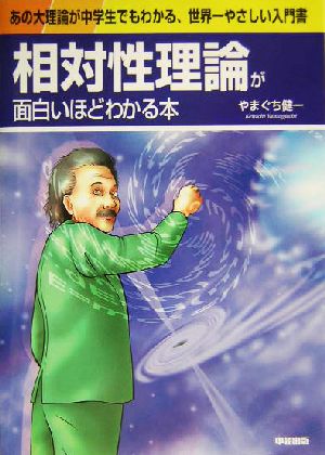 相対性理論が面白いほどわかる本 あの大理論が中学生でもわかる、世界一やさしい入門書