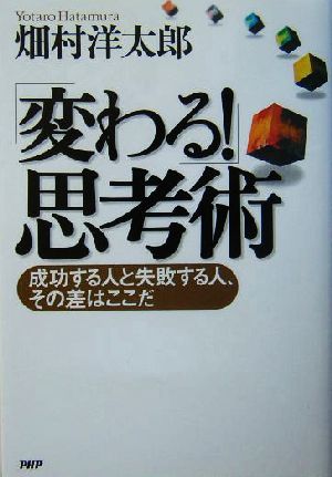 「変わる！」思考術 成功する人と失敗する人、その差はここだ