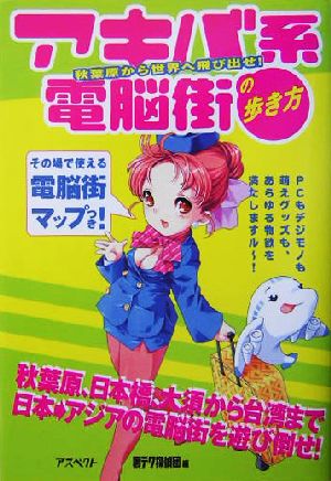 アキバ系電脳街の歩き方 秋葉原から世界へ飛び出せ！