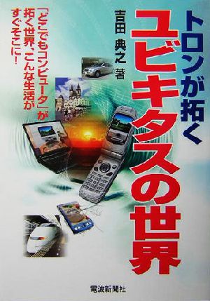 トロンが拓くユビキタスの世界 「どこでもコンピュータ」が拓く世界、こんな生活がすぐそこに！