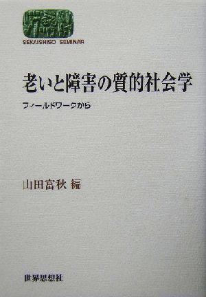 老いと障害の質的社会学 フィールドワークから SEKAISHISO SEMINAR