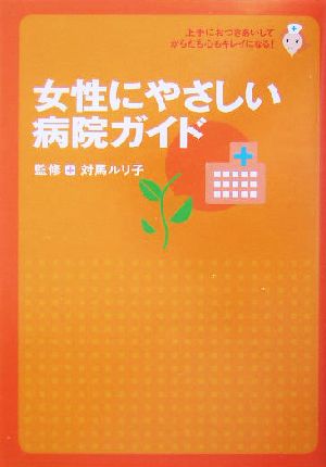 女性にやさしい病院ガイド 上手におつきあいして、からだも心もキレイになる！