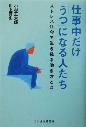 仕事中だけ「うつ」になる人たち ストレス社会で生き残る働き方とは