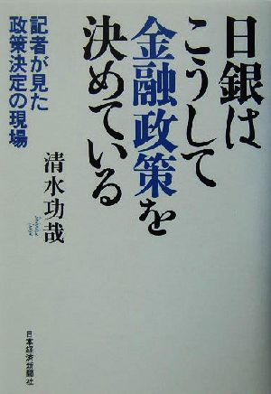 日銀はこうして金融政策を決めている 記者が見た政策決定の現場