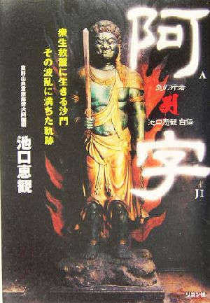 阿字 衆生救護に生きる沙門その波乱に満ちた軌跡。炎の行者・池口恵観自伝