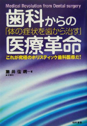 歯科からの医療革命 「体の症状を歯から治す」これが究極のホリスティック歯科医療だ！