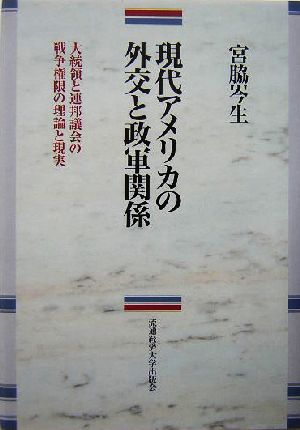 現代アメリカの外交と政軍関係 大統領と連邦議会の戦争権限の理論と現実