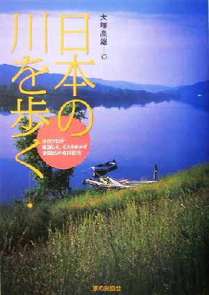 日本の川を歩く 川のプロが厳選した心ときめかす全国25の名川紀行