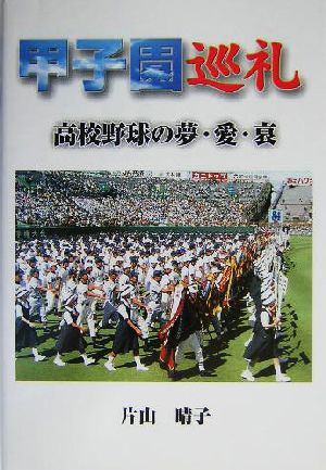 甲子園巡礼 高校野球の夢・愛・哀