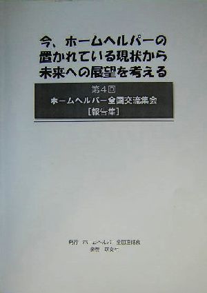 今、ホームヘルパーの置かれている現状から未来への展望を考える 第4回ホームヘルパー全国交流集会報告集