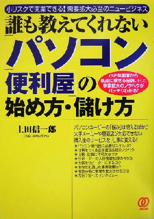 誰も教えてくれない「パソコン便利屋」の始め方・儲け方 小リスクで開業できる！需要拡大必至のニュービジネス