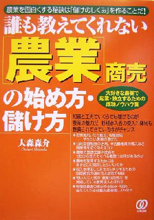 誰も教えてくれない「農業」商売の始め方・儲け方 農業を面白くする秘訣は「儲けのしくみ」を作ることだ！