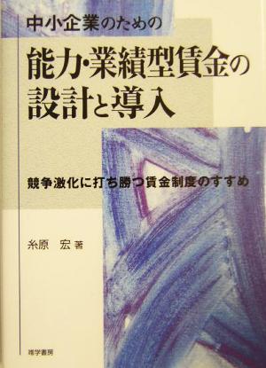 中小企業のための能力・業績型賃金の設計と導入 競争激化に打ち勝つ賃金制度のすすめ