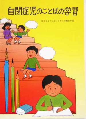 自閉症児のことばの学習 話せるようになってからの概念学習