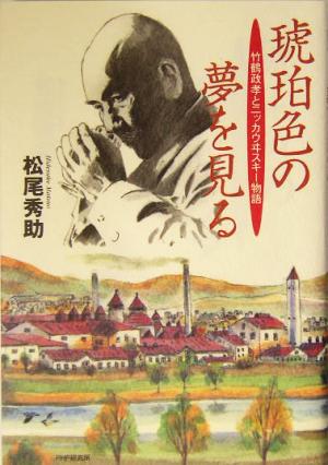 琥珀色の夢を見る 竹鶴政孝とニッカウヰスキー物語