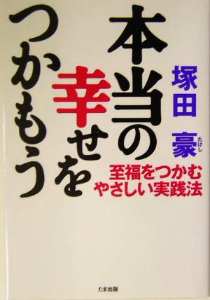 本当の幸せをつかもう 至福をつかむやさしい実践法