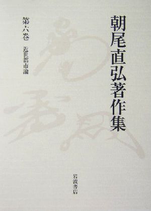 朝尾直弘著作集(第6巻) 近世都市論 朝尾直弘著作集第6巻