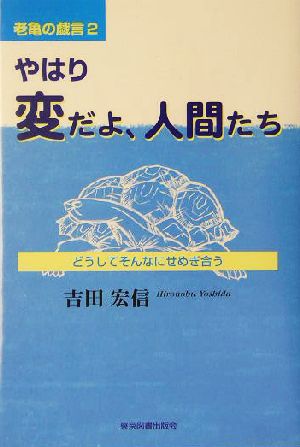 やはり変だよ、人間たち(2) 老亀の戯言-どうしてそんなにせめぎ合う 老亀の戯言2