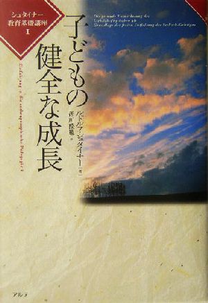 子どもの健全な成長(1) シュタイナー教育基礎講座 シュタイナー教育基礎講座1