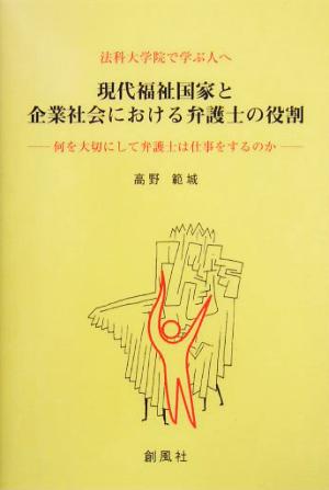 法科大学院で学ぶ人へ 現代福祉国家と企業社会における弁護士の役割 何を大切にして弁護士は仕事をするのか