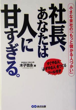 社長、あなたは人に甘すぎる。 小さな会社の「もっと儲かる人づかい」